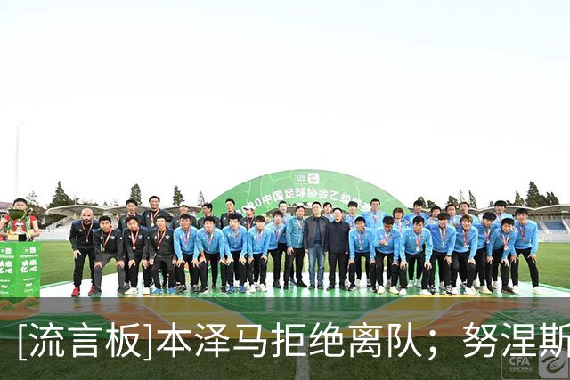 [流言板]本泽马拒绝离队；努涅斯回租葡超；新月边路头号目标是内托